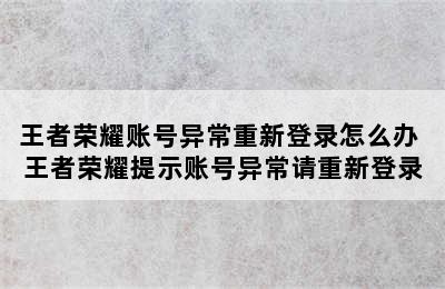 王者荣耀账号异常重新登录怎么办 王者荣耀提示账号异常请重新登录